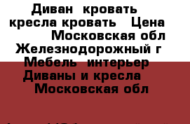 Диван -кровать, 2 кресла-кровать › Цена ­ 18 000 - Московская обл., Железнодорожный г. Мебель, интерьер » Диваны и кресла   . Московская обл.